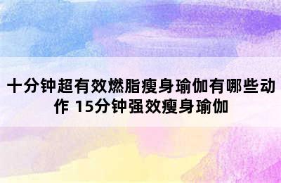 十分钟超有效燃脂瘦身瑜伽有哪些动作 15分钟强效瘦身瑜伽